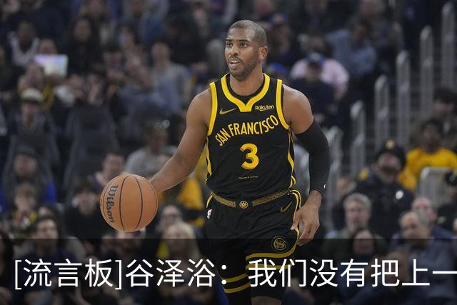 [流言板]谷泽浴：我们没有把上一场在主场赢球的状态带到这个客场